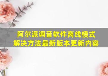 阿尔派调音软件离线模式解决方法最新版本更新内容