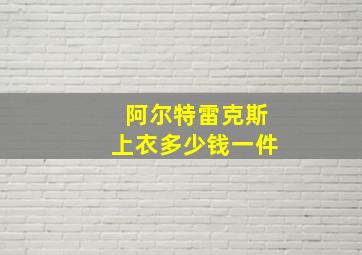 阿尔特雷克斯上衣多少钱一件