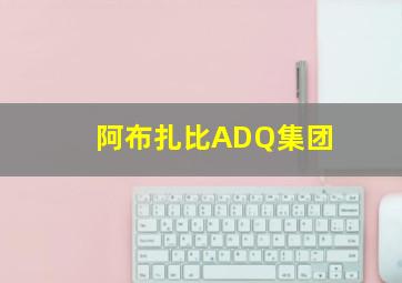 阿布扎比ADQ集团