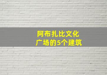 阿布扎比文化广场的5个建筑