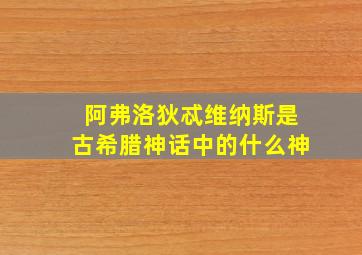 阿弗洛狄忒维纳斯是古希腊神话中的什么神