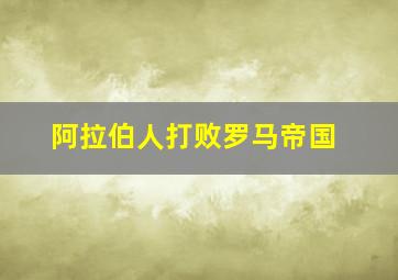 阿拉伯人打败罗马帝国