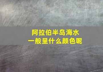 阿拉伯半岛海水一般呈什么颜色呢