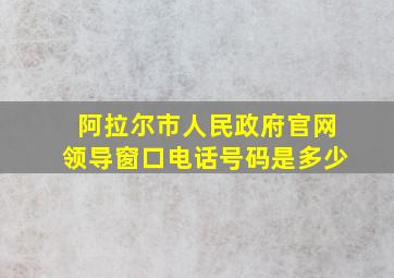 阿拉尔市人民政府官网领导窗口电话号码是多少