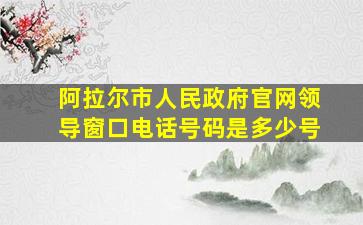 阿拉尔市人民政府官网领导窗口电话号码是多少号