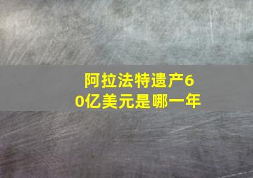 阿拉法特遗产60亿美元是哪一年