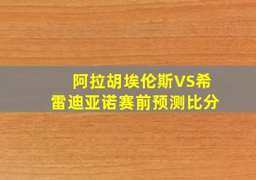 阿拉胡埃伦斯VS希雷迪亚诺赛前预测比分