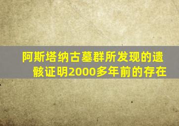 阿斯塔纳古墓群所发现的遗骸证明2000多年前的存在