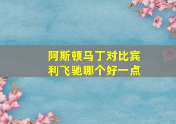 阿斯顿马丁对比宾利飞驰哪个好一点