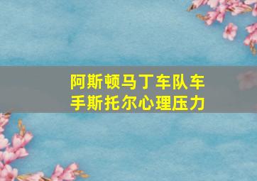 阿斯顿马丁车队车手斯托尔心理压力