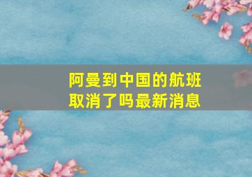 阿曼到中国的航班取消了吗最新消息