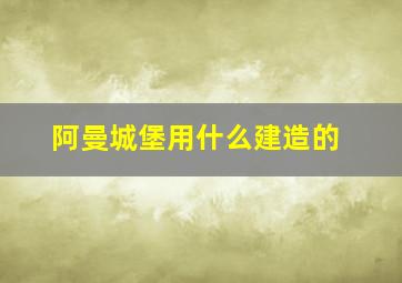 阿曼城堡用什么建造的