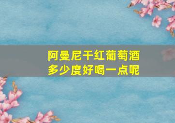 阿曼尼干红葡萄酒多少度好喝一点呢