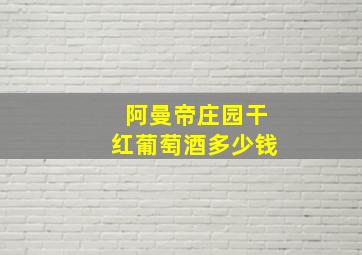 阿曼帝庄园干红葡萄酒多少钱