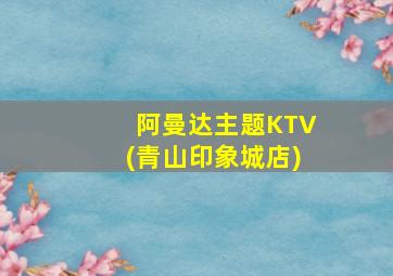 阿曼达主题KTV(青山印象城店)