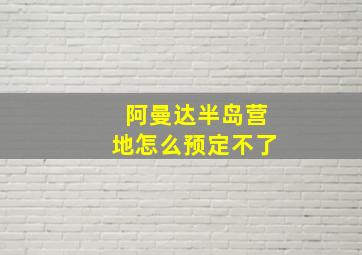 阿曼达半岛营地怎么预定不了