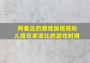 阿曼达的游戏加班班幼儿园在家波比的游戏时间