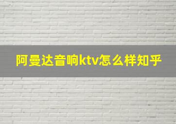 阿曼达音响ktv怎么样知乎