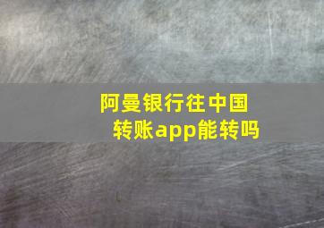 阿曼银行往中国转账app能转吗