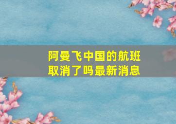 阿曼飞中国的航班取消了吗最新消息