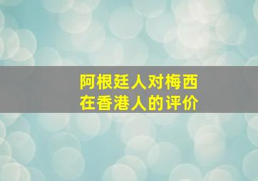 阿根廷人对梅西在香港人的评价