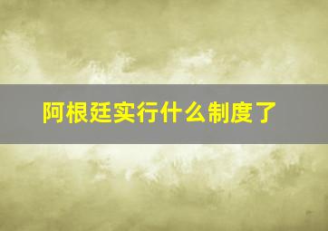 阿根廷实行什么制度了