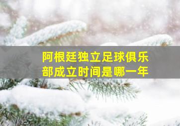 阿根廷独立足球俱乐部成立时间是哪一年