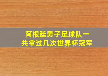 阿根廷男子足球队一共拿过几次世界杯冠军