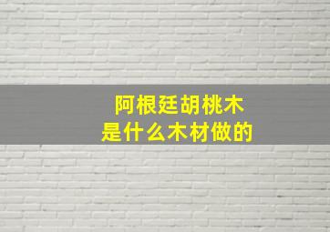 阿根廷胡桃木是什么木材做的