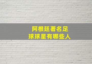 阿根廷著名足球球星有哪些人