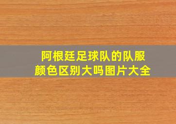 阿根廷足球队的队服颜色区别大吗图片大全