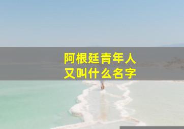 阿根廷青年人又叫什么名字