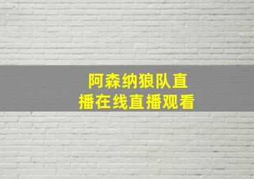 阿森纳狼队直播在线直播观看