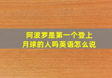 阿波罗是第一个登上月球的人吗英语怎么说