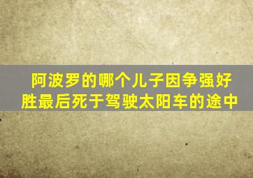 阿波罗的哪个儿子因争强好胜最后死于驾驶太阳车的途中