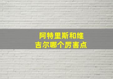 阿特里斯和维吉尔哪个厉害点