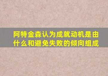 阿特金森认为成就动机是由什么和避免失败的倾向组成