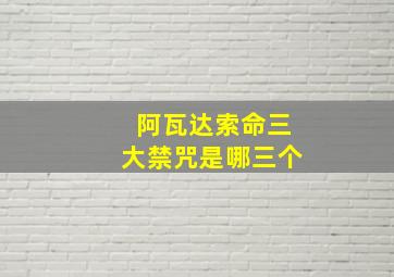 阿瓦达索命三大禁咒是哪三个