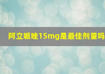 阿立哌唑15mg是最佳剂量吗