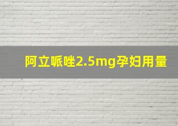 阿立哌唑2.5mg孕妇用量