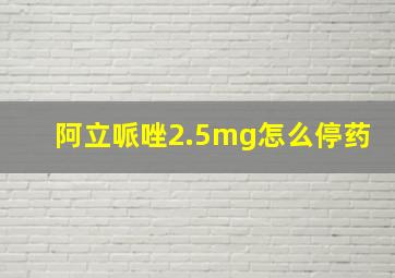 阿立哌唑2.5mg怎么停药