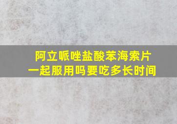 阿立哌唑盐酸苯海索片一起服用吗要吃多长时间