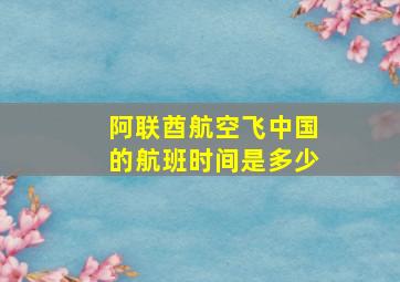 阿联酋航空飞中国的航班时间是多少