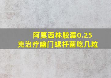 阿莫西林胶囊0.25克治疗幽门螺杆菌吃几粒