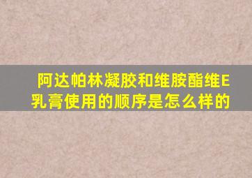 阿达帕林凝胶和维胺酯维E乳膏使用的顺序是怎么样的