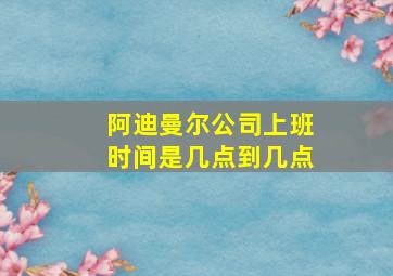 阿迪曼尔公司上班时间是几点到几点