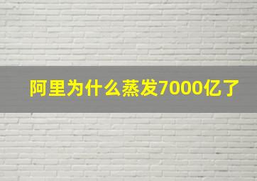 阿里为什么蒸发7000亿了