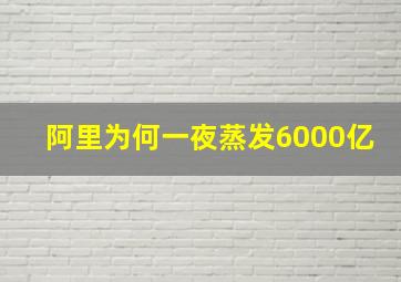 阿里为何一夜蒸发6000亿