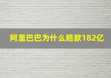 阿里巴巴为什么赔款182亿