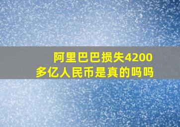 阿里巴巴损失4200多亿人民币是真的吗吗